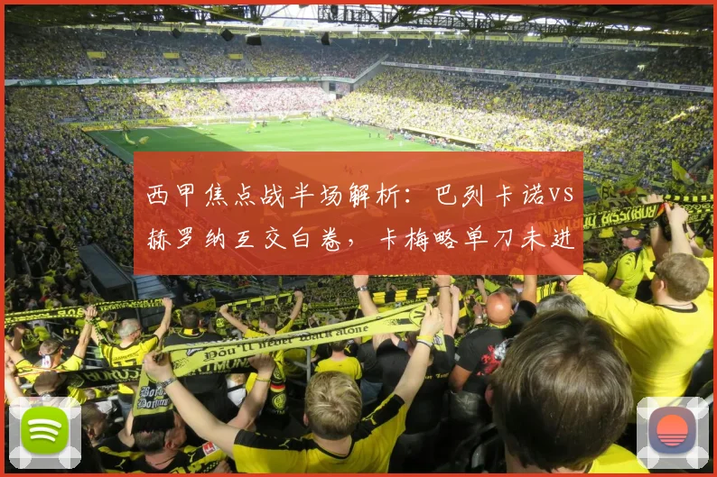 西甲焦点战半场解析：巴列卡诺vs赫罗纳互交白卷，卡梅略单刀未进原因何在？
