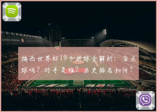 梅西世界杯19个进球全解析:含点球吗?对手是谁?历史排名如何?
